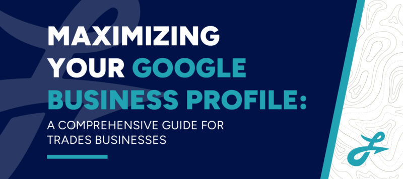 dark and light blue blog graphic that reads: Maximizing Your Google Business Profile: A Comprehensive Guide For Trades Businesses